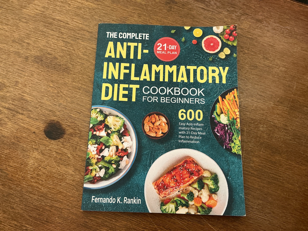 The Complete Anti-Inflammatory Diet Cookbook for Beginners: 600 Easy Anti-inflammatory Recipes with 21-Day Meal Plan to Reduce Inflammation by Fernando K. Rankin