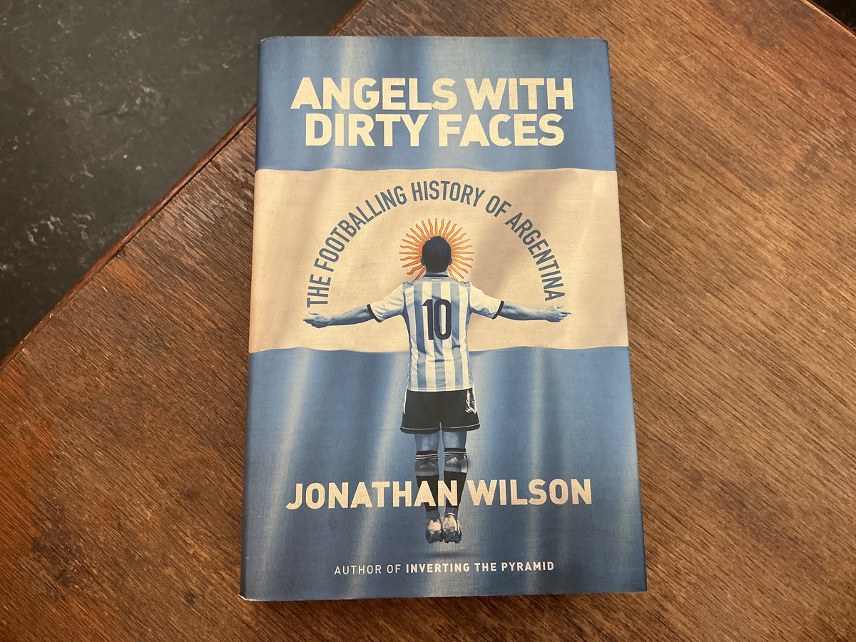 Angels With Dirty Faces: The Footballing History of Argentina by Jonathan Wilson