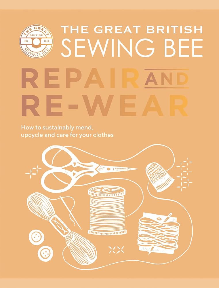 The Great British Sewing Bee: Repair and Re-wear: How to Sustainably Mend, Upcycle and Care for your Clothes cover image