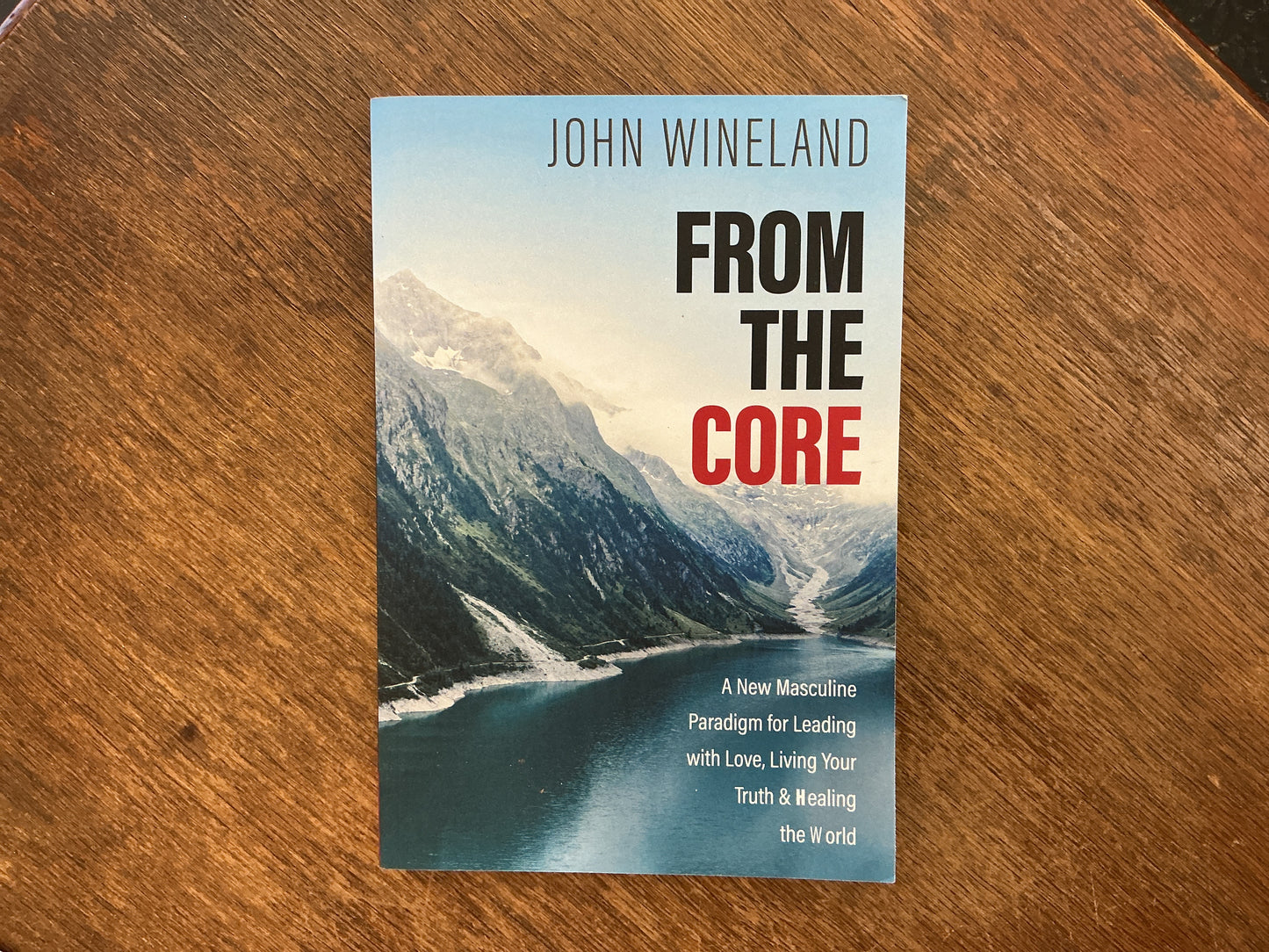 From the Core: A New Masculine Paradigm for Leading with Love, Living Your Truth, and Healing the World by John Wineland