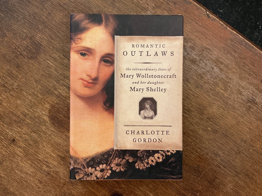 Romantic Outlaws: The Extraordinary Lives of Mary Wollstonecraft and Her Daughter Mary Shelley by Charlotte Gordon