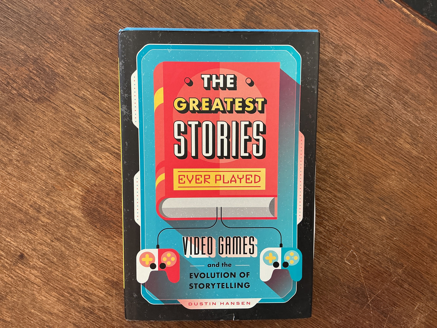 The Greatest Stories Ever Played: Video Games and the Evolution of Storytelling by Dustin Hansen