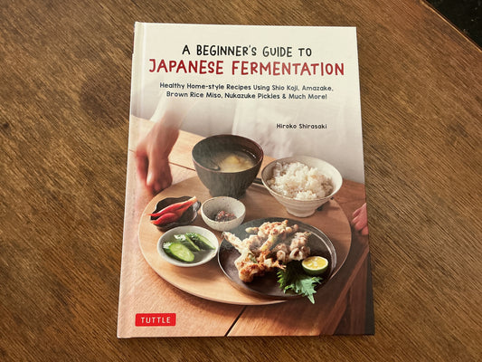 A Beginner's Guide to Japanese Fermentation: Healthy Home-Style Recipes Using Shio Koji, Amazake, Brown Rice Miso, Nukazuke Pickles & Much More!
