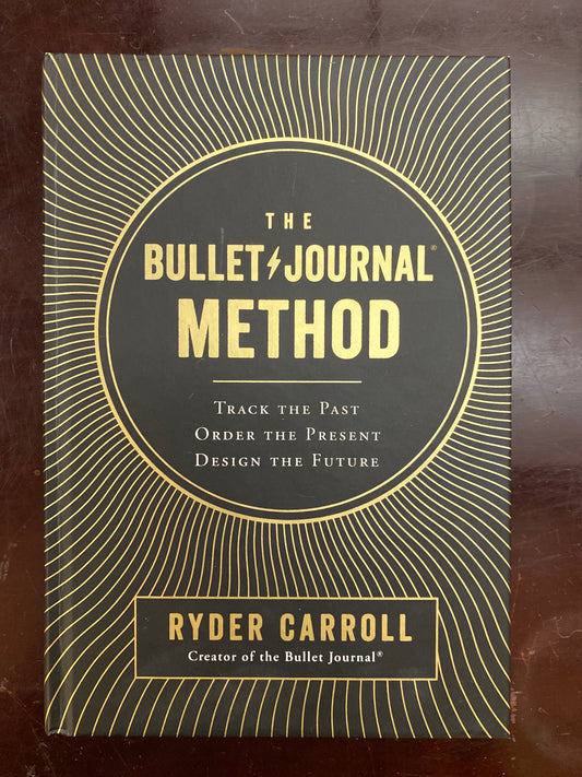 The Bullet Journal Method: Track the Past, Order the Present, Design the Future