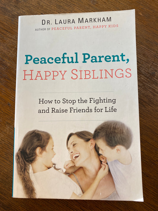 Peaceful Parents, Happy Siblings- How to stop the fighting and raise friends for life