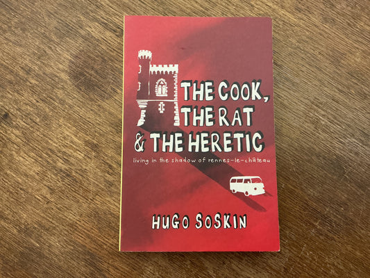 The Cook, the Rat & the Heretic: Living in the Shadow of Rennes-le-Chateau by Hugo Soskin