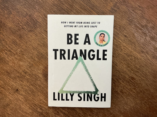 Be A Triangle: How I Went From Being Lost to Getting My Life into Shape by Lilly Singh