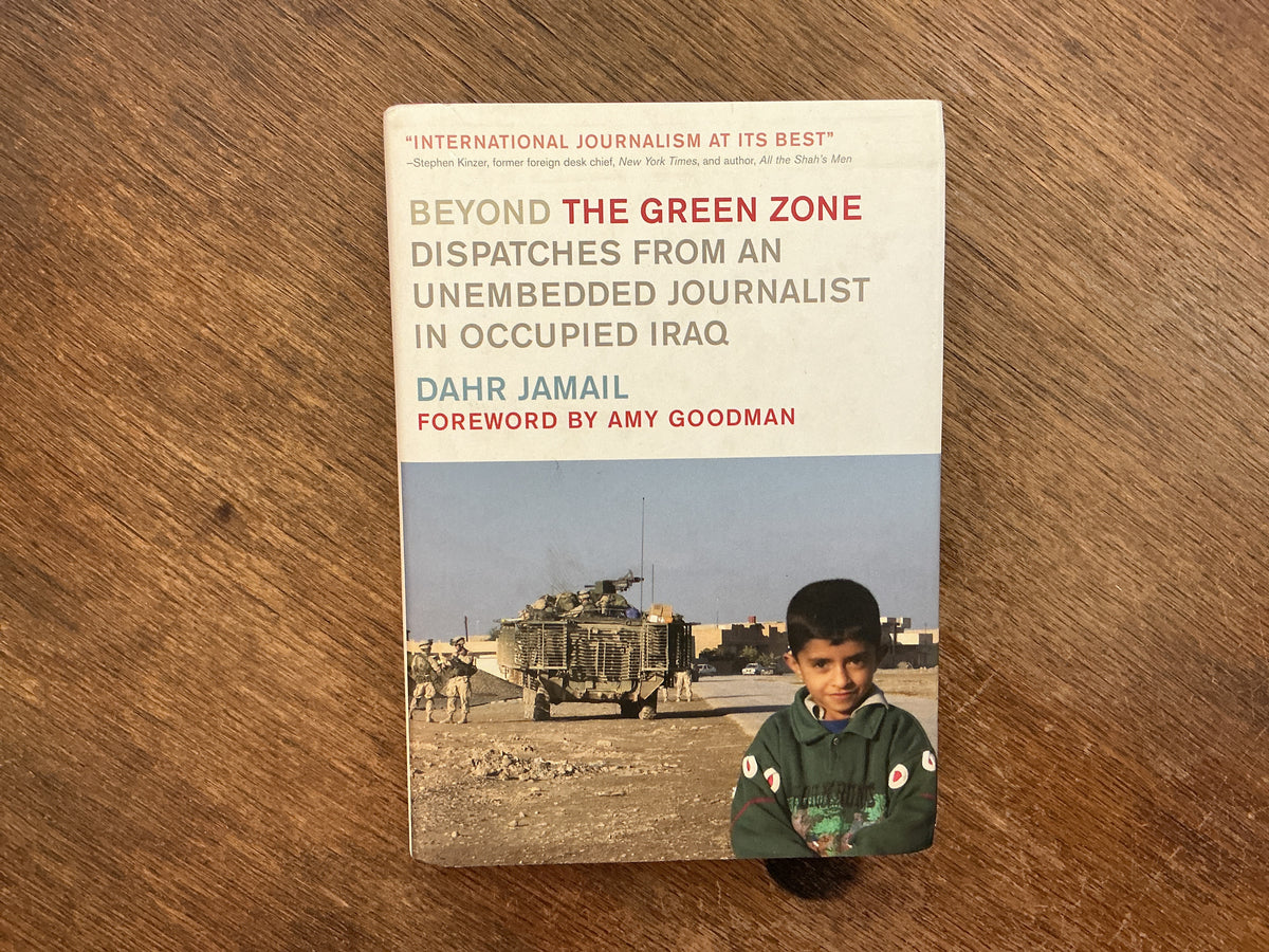 Beyond the Green Zone: Dispatches from an Unembedded Journalist in Occupied Iraq by Dahr Jamail, Amy Goodman