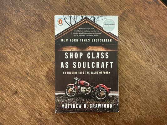 Shop Class as Soulcraft: An Inquiry into the Value of Work by Matthew B. Crawford