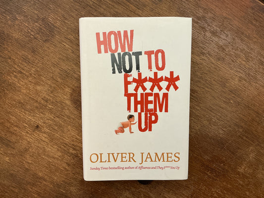 How Not to F*** Them Up by Oliver James