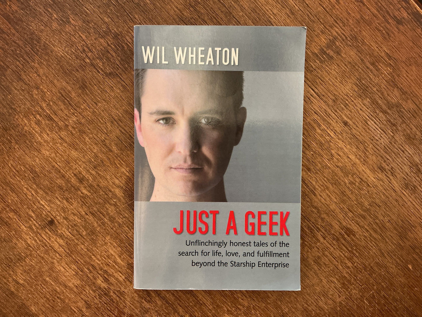 Just a Geek: Unflinchingly honest tales of the search for life, love, and fulfillment beyond the Starship Enterprise by Wil Wheaton