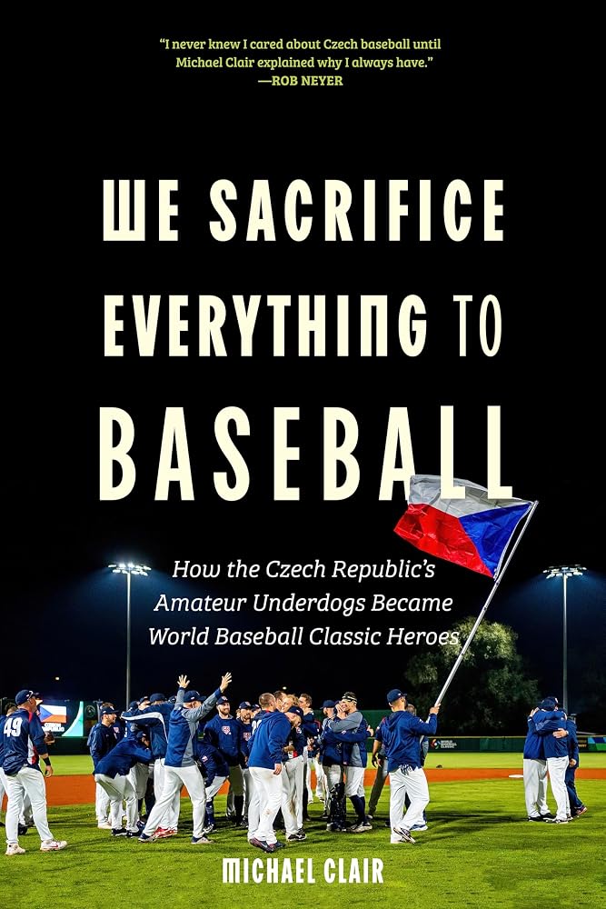 We Sacrifice Everything to Baseball: How the Czech Republic's Amateur Underdogs Became World Baseball Classic Heroes cover image