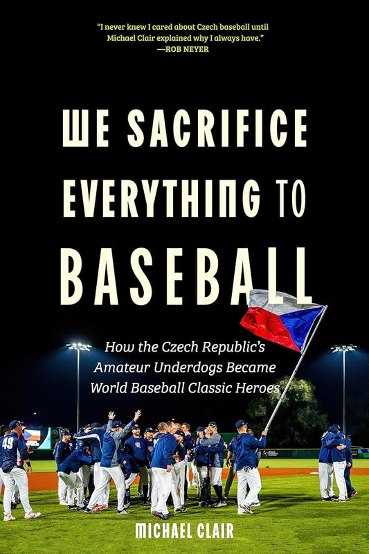 We Sacrifice Everything to Baseball: How the Czech Republic's Amateur Underdogs Became World Baseball Classic Heroes cover image
