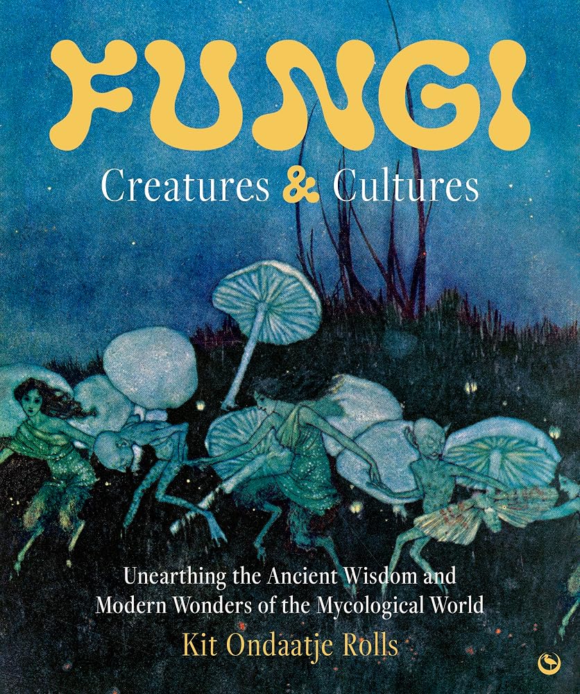 Fungi: Creatures & Cultures: Unearthing the Ancient Wisdom and Modern Wonders of the Mycological World cover image