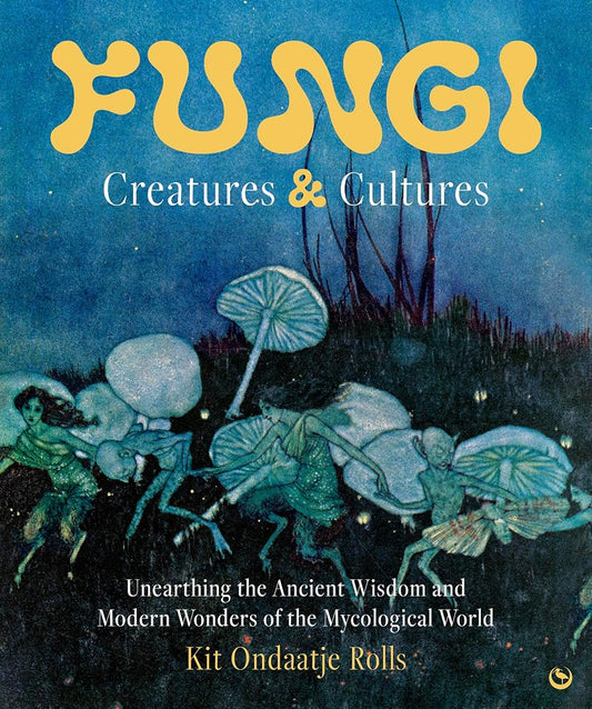 Fungi: Creatures & Cultures: Unearthing the Ancient Wisdom and Modern Wonders of the Mycological World cover image
