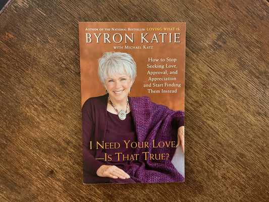 I Need Your Love - Is That True? by Byron Katie