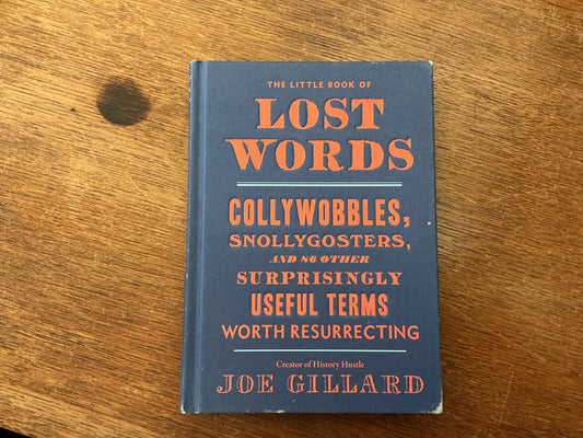 The Little Book of Lost Words: Collywobbles, Snollygosters, and 86 Other Surprisingly Useful Terms Worth Resurrecting by Joe Gillard