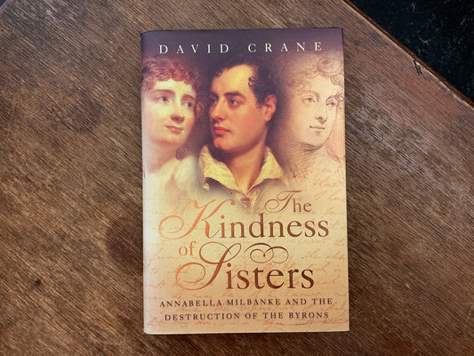 The Kindness of Sisters. Annabella Milbanke and the Destruction of the Byrons by David Crane