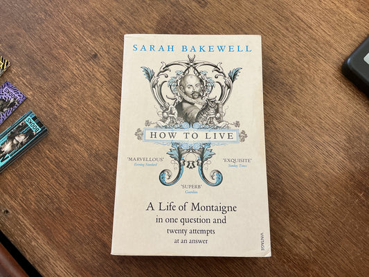 How to Live: A Life of Montaigne in One Question and Twenty Attempts at an Answer