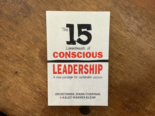 The 15 Commitments of Conscious Leadership: A New Paradigm for Sustainable Success by Jim Dethmer, Diana Chapman, Kaley Klemp