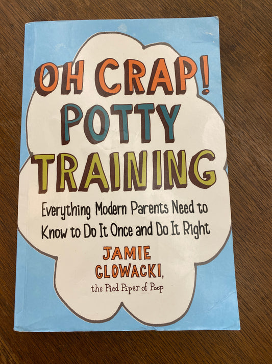 Oh Crap! Potty Training: Everything Modern Parents Need to Know to Do It Once and Do It Right (Oh Crap Parenting)