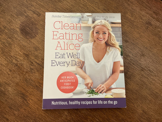 Clean Eating Alice Eat Well Every Day: Nutritious, healthy recipes for life on the go