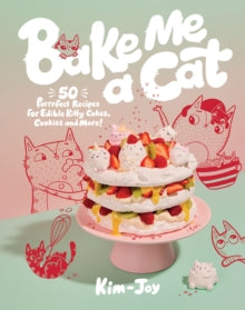 Bake Me a Cat : 50 Purrfect Recipes for Edible Kitty Cakes, Cookies and More! by Kim-Joy