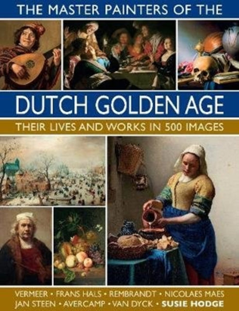 The Master Painters of The Dutch Golden Age: Their lives and works in 500 images